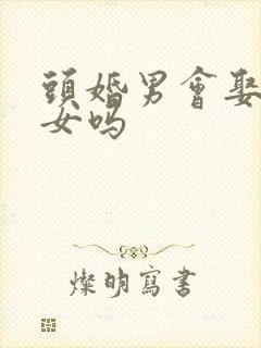 头婚男会娶二婚女吗