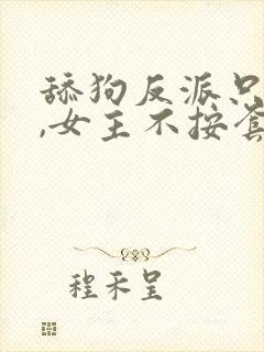 舔狗反派只想苟,女主不按套路走女主