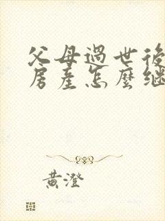 父母过世后子女房产怎么继承