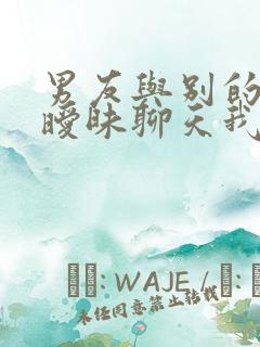 男友与别的女人暧昧聊天我该怎么办