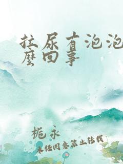 拉尿有泡泡是怎么回事