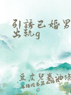 引诱已婚男人们出轨g