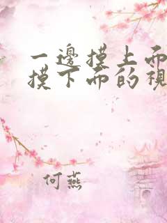 一边摸上面一边摸下面的视频