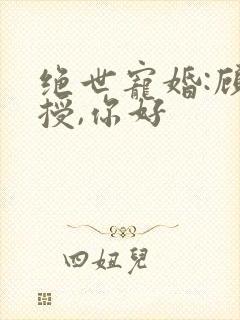 绝世宠婚:顾教授,你好