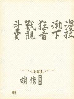 斗战狂潮漫画免费观看下拉式六漫画