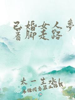 已婚女人梦见光着脚走路