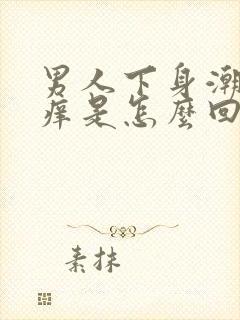 男人下身潮湿瘙痒是怎么回事