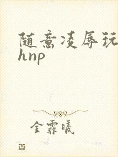 随意凌辱玩弄高hnp