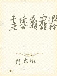 千亿盛宠:闪婚老公超能干小说