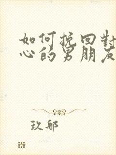 如何挽回对你死心的男朋友