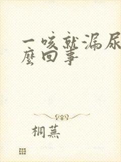 一咳就漏尿是怎么回事