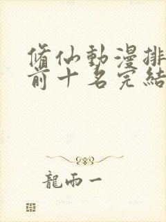 修仙动漫排行榜前十名完结篇