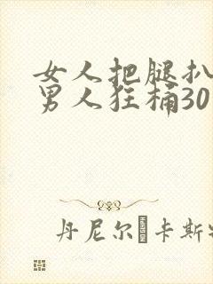 女人把腿扒开让男人狂桶30分钟