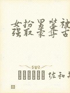 女扮男装被男主强取豪夺古言