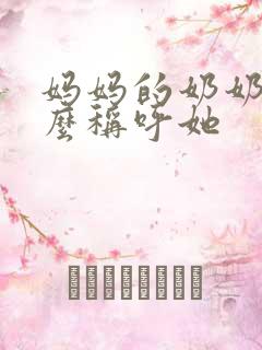 妈妈的奶奶该怎么称呼她