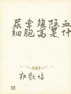 尿常规隐血和红细胞高是什么原因