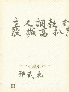 主人调教 打屁股 撅高 扒开