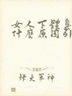 女人下体臭味是什么原因引起的?