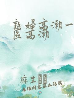 熟妇高潮一区二区高潮