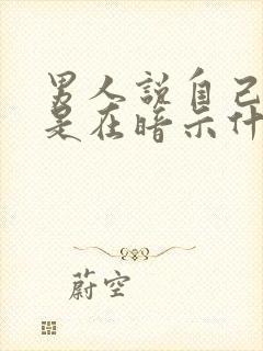 男人说自己老了是在暗示什么