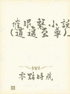 催眠系小说大全(逍遥至尊)_