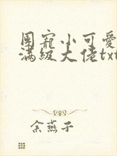 团宠小可爱成了满级大佬txt