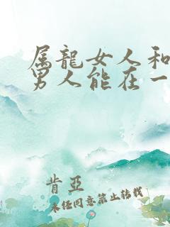 属龙女人和属牛男人能在一起吗