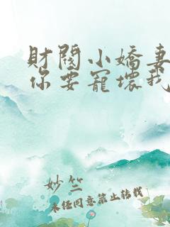 财阀小娇妻大叔你要宠坏我了