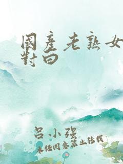 国产老熟女粗口对白