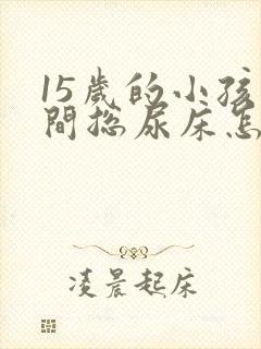 15岁的小孩夜间总尿床怎么办