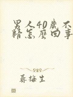 男人40岁不射精怎么回事