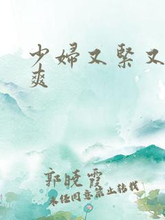 少妇又紧又嫩又爽