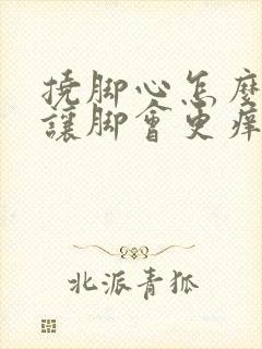 挠脚心怎么才能让脚会更痒