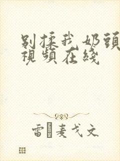 别揉我奶头嗯啊视频在线