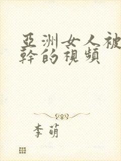 亚洲女人被黑人干的视频