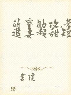 萌宝助攻,爹地追妻超甜短剧版