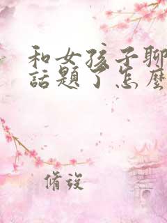 和女孩子聊天没话题了怎么聊