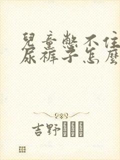 儿童憋不住尿好尿裤子怎么办