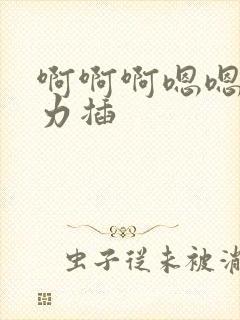 啊啊啊嗯嗯嗯用力插