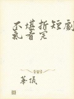 不堪折短剧一口气看完