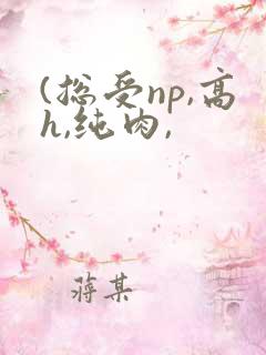 (总受np,高h,纯肉,