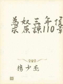 为奴三年侯府跪求原谅110章大结局