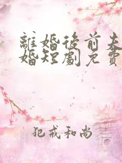 离婚后前夫求复婚短剧免费观看