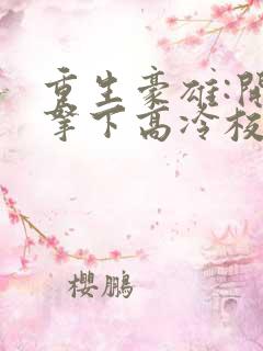 重生豪雄:开局拿下高冷校花