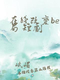 在线改变be结局 短剧