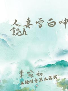 人妻雪白呻吟求饶h