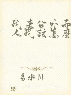 我老公外面有女人我该怎么处理