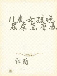 11岁女孩晚上尿床怎么办