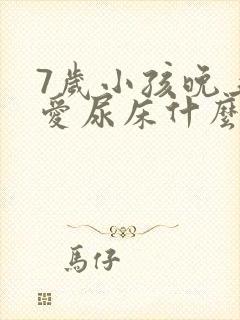 7岁小孩晚上还爱尿床什么原因