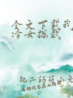 全文下载我的高冷女总裁